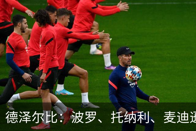 德泽尔比：波罗、托纳利、麦迪逊都可以出战，所有人都做好了准备