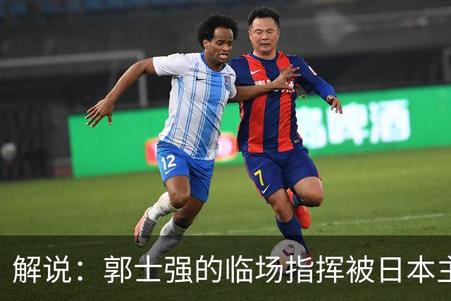 解说：郭士强的临场指挥被日本主帅完爆 后者曾是锡伯杜助教