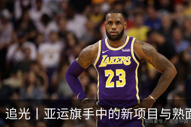 追光丨亚运旗手中的新项目与熟面孔