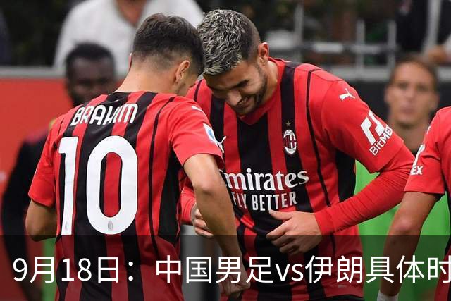 9月18日：中国男足vs伊朗具体时间已定！CCTV5直播，想两连胜做好五件事_2